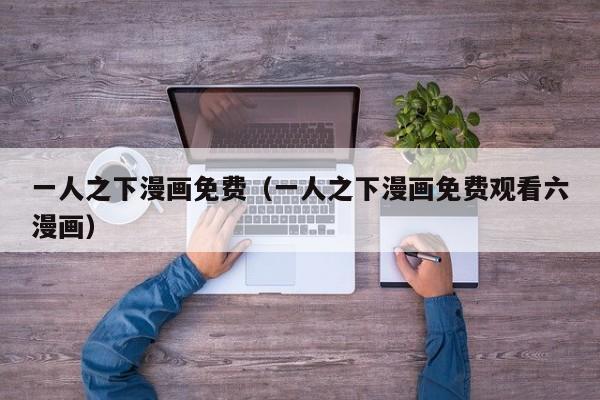 一人之下漫画免费（一人之下漫画免费观看六漫画）