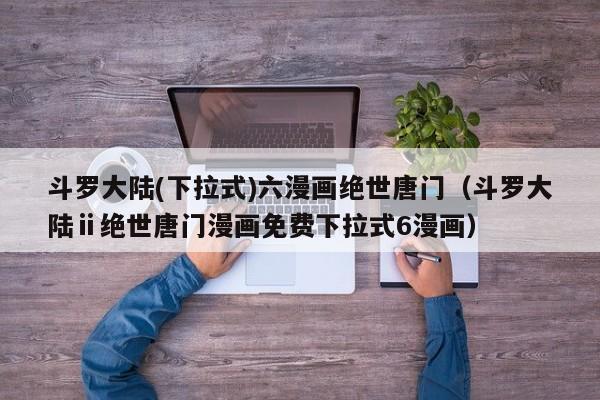 斗罗大陆(下拉式)六漫画绝世唐门（斗罗大陆ⅱ绝世唐门漫画免费下拉式6漫画）