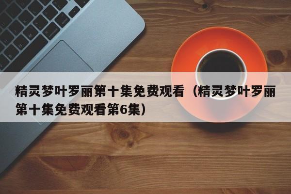 精灵梦叶罗丽第十集免费观看（精灵梦叶罗丽第十集免费观看第6集）