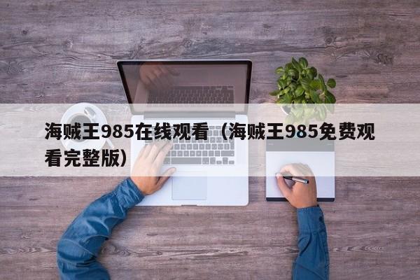海贼王985在线观看（海贼王985免费观看完整版）