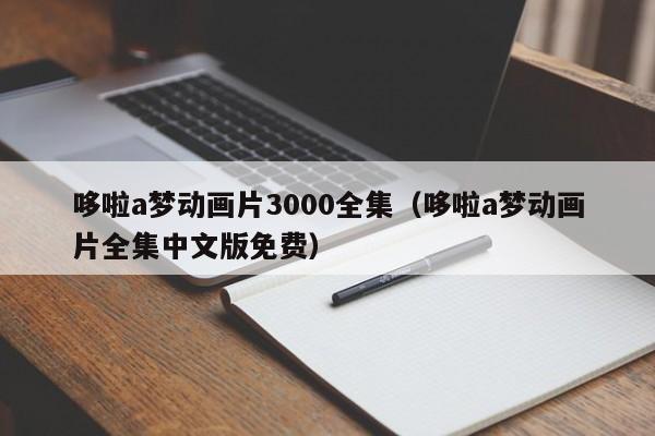 哆啦a梦动画片3000全集（哆啦a梦动画片全集中文版免费）