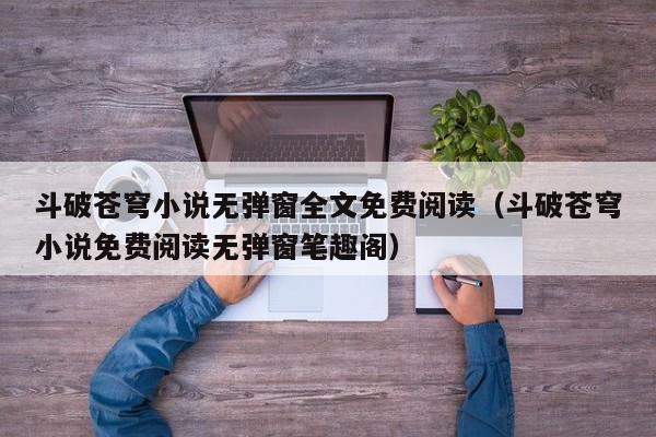 斗破苍穹小说无弹窗全文免费阅读（斗破苍穹小说免费阅读无弹窗笔趣阁）