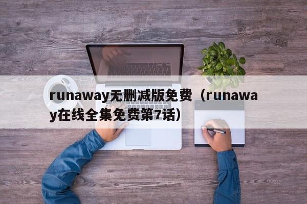 runaway无删减版免费（runaway在线全集免费第7话）