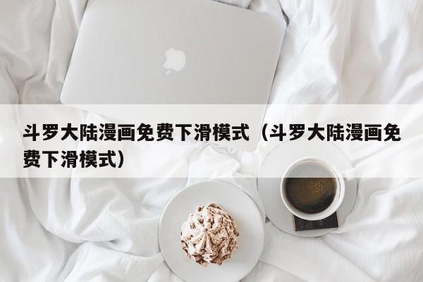 斗罗大陆漫画免费下滑模式（斗罗大陆漫画免费下滑模式）