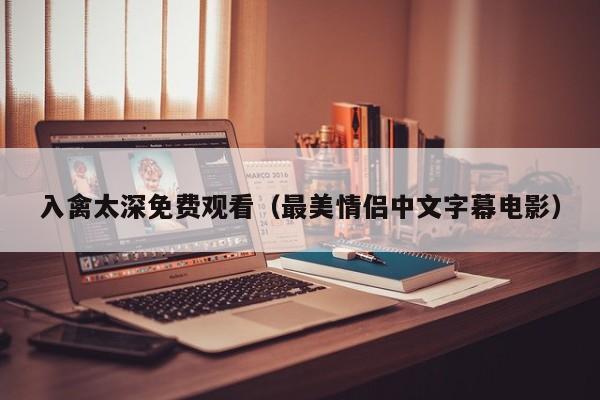 入禽太深免费观看（最美情侣中文字幕电影）