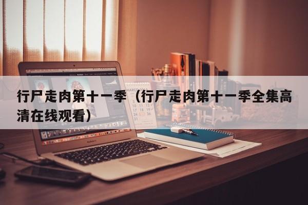 行尸走肉第十一季（行尸走肉第十一季全集高清在线观看）