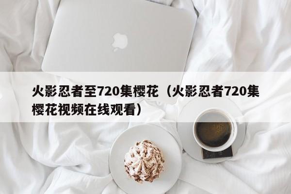火影忍者至720集樱花（火影忍者720集樱花视频在线观看）