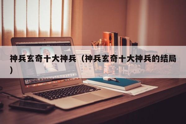 神兵玄奇十大神兵（神兵玄奇十大神兵的结局）