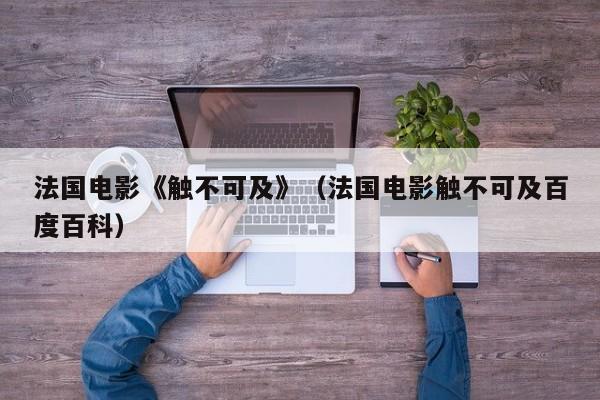 法国电影《触不可及》（法国电影触不可及百度百科）