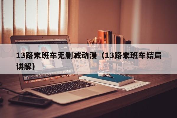 13路末班车无删减动漫（13路末班车结局讲解）