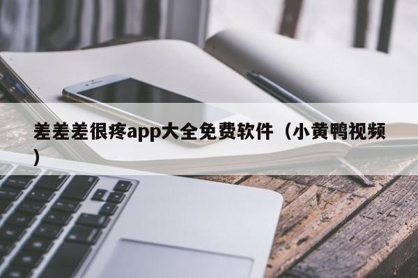 差差差很疼app大全免费软件（小黄鸭视频）