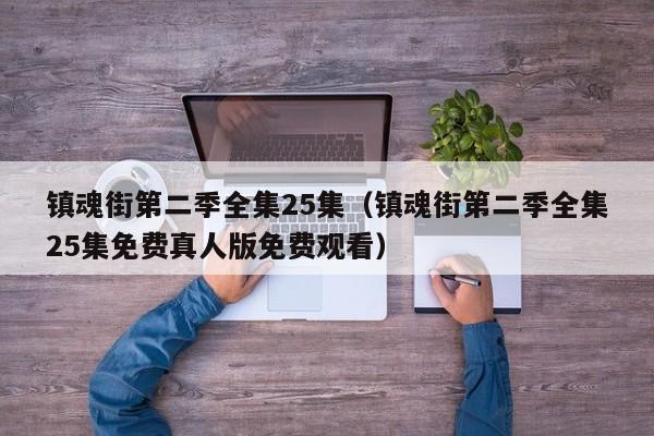 镇魂街第二季全集25集（镇魂街第二季全集25集免费真人版免费观看）