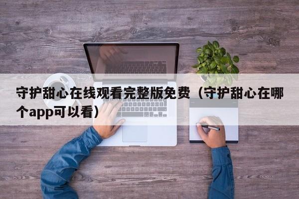 守护甜心在线观看完整版免费（守护甜心在哪个app可以看）