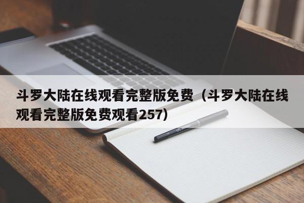 斗罗大陆在线观看完整版免费（斗罗大陆在线观看完整版免费观看257）