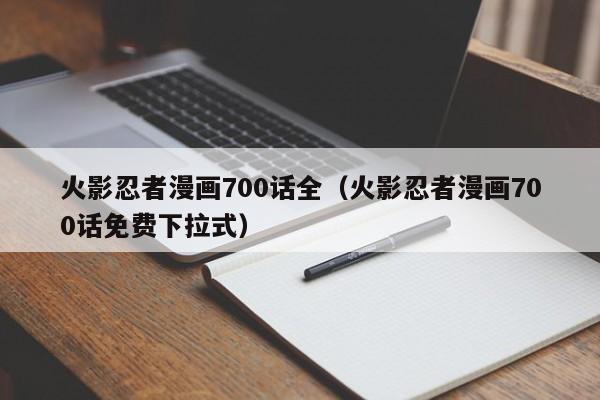火影忍者漫画700话全（火影忍者漫画700话免费下拉式）