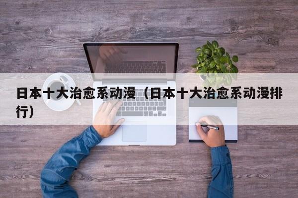 日本十大治愈系动漫（日本十大治愈系动漫排行）
