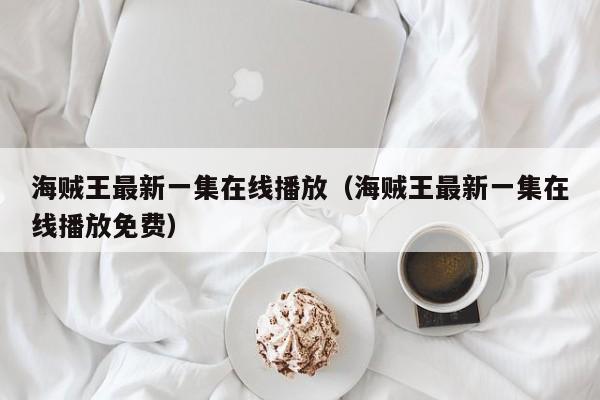 海贼王最新一集在线播放（海贼王最新一集在线播放免费）