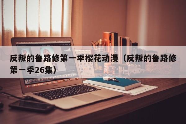 反叛的鲁路修第一季樱花动漫（反叛的鲁路修第一季26集）