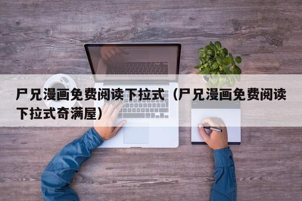 尸兄漫画免费阅读下拉式（尸兄漫画免费阅读下拉式奇满屋）