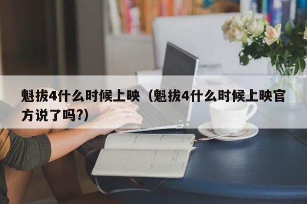 魁拔4什么时候上映（魁拔4什么时候上映官方说了吗?）