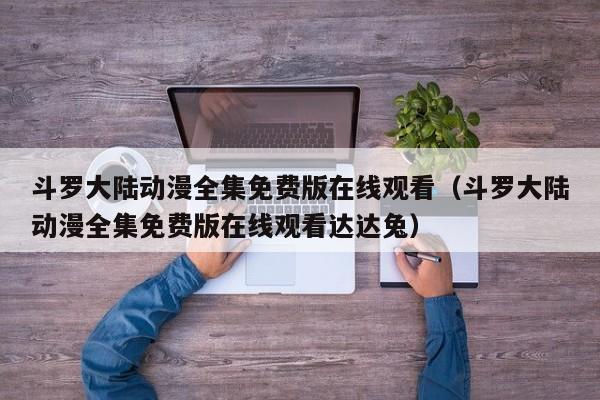 斗罗大陆动漫全集免费版在线观看（斗罗大陆动漫全集免费版在线观看达达兔）