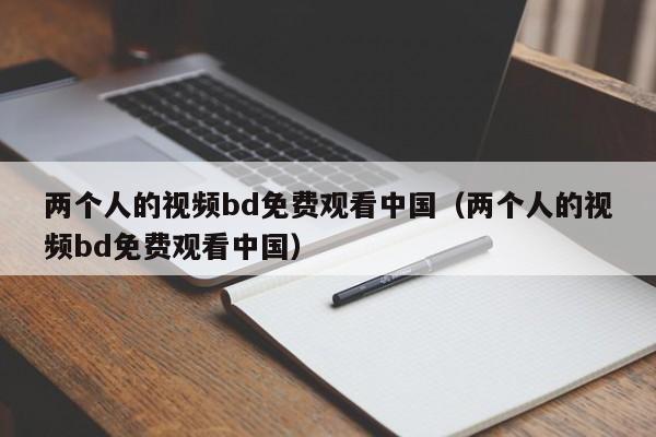 两个人的视频bd免费观看中国（两个人的视频bd免费观看中国）
