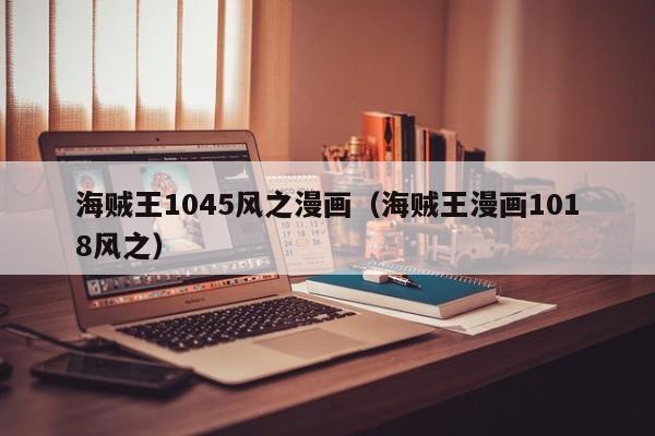 海贼王1045风之漫画（海贼王漫画1018风之）