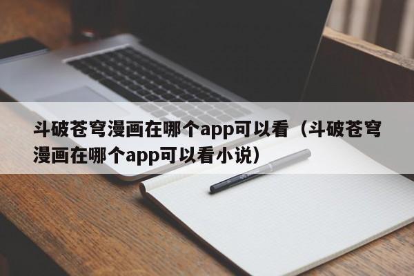斗破苍穹漫画在哪个app可以看（斗破苍穹漫画在哪个app可以看小说）
