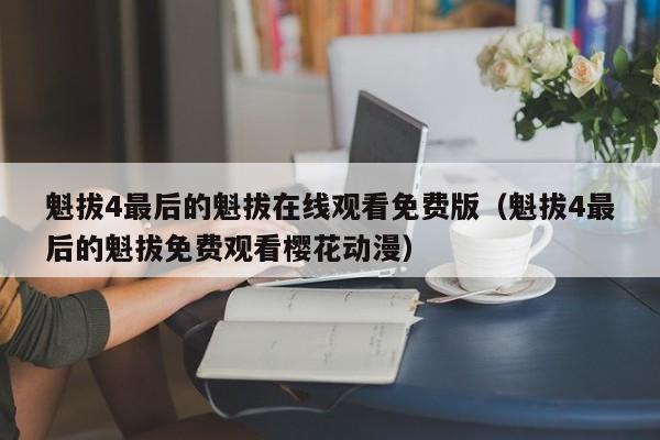 魁拔4最后的魁拔在线观看免费版（魁拔4最后的魁拔免费观看樱花动漫）