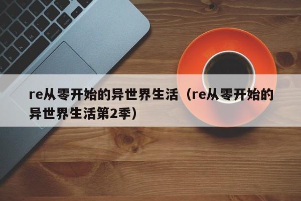 re从零开始的异世界生活（re从零开始的异世界生活第2季）