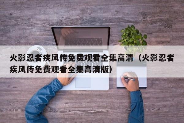 火影忍者疾风传免费观看全集高清（火影忍者疾风传免费观看全集高清版）