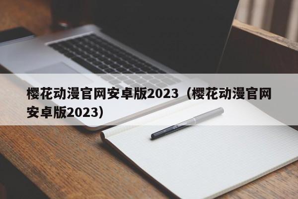 樱花动漫官网安卓版2023（樱花动漫官网安卓版2023）