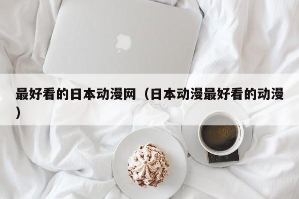 最好看的日本动漫网（日本动漫最好看的动漫）