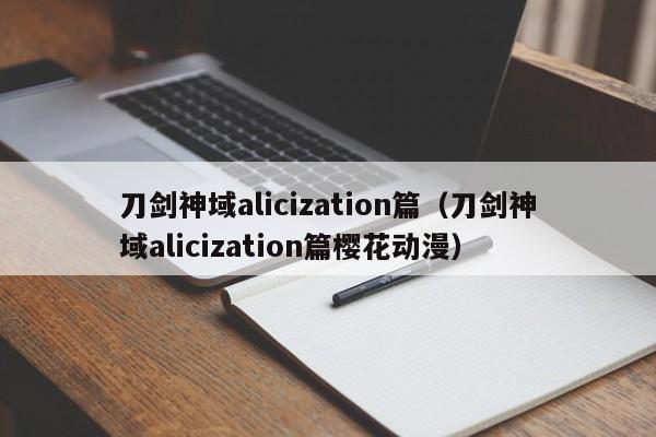 刀剑神域alicization篇（刀剑神域alicization篇樱花动漫）