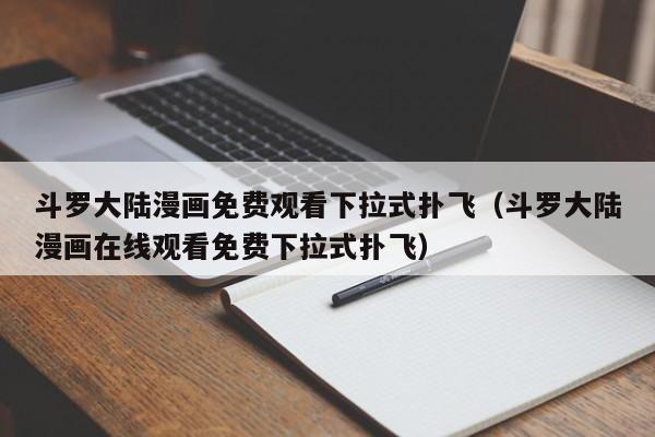 斗罗大陆漫画免费观看下拉式扑飞（斗罗大陆漫画在线观看免费下拉式扑飞）