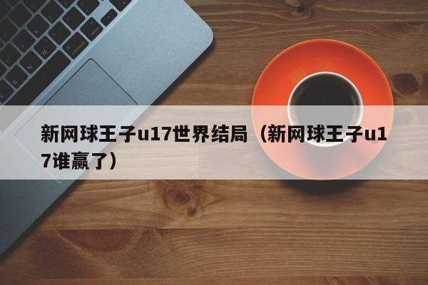 新网球王子u17世界结局（新网球王子u17谁赢了）