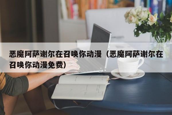 恶魔阿萨谢尔在召唤你动漫（恶魔阿萨谢尔在召唤你动漫免费）