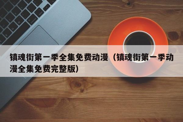 镇魂街第一季全集免费动漫（镇魂街第一季动漫全集免费完整版）