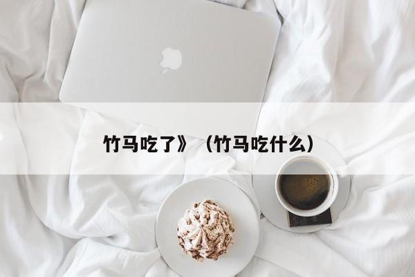 竹马吃了》（竹马吃什么）