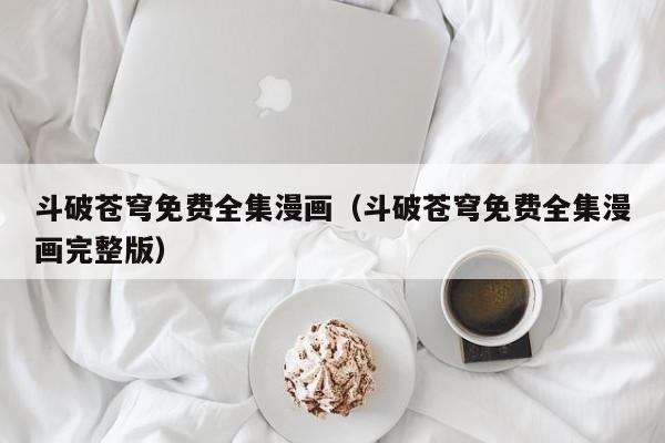斗破苍穹免费全集漫画（斗破苍穹免费全集漫画完整版）