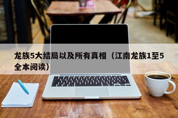 龙族5大结局以及所有真相（江南龙族1至5全本阅读）