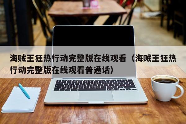 海贼王狂热行动完整版在线观看（海贼王狂热行动完整版在线观看普通话）