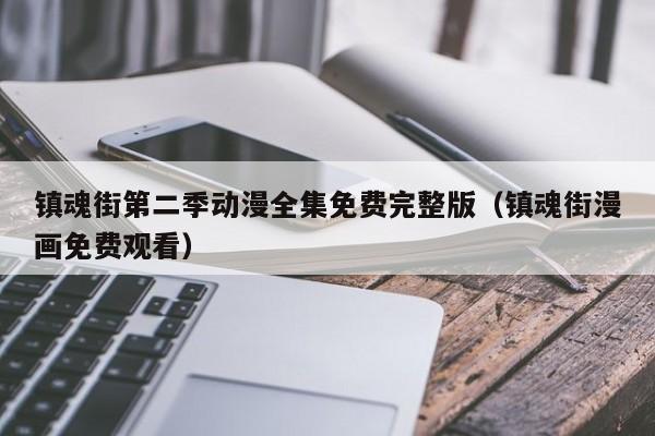 镇魂街第二季动漫全集免费完整版（镇魂街漫画免费观看）