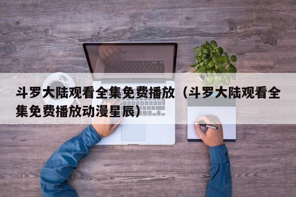 斗罗大陆观看全集免费播放（斗罗大陆观看全集免费播放动漫星辰）