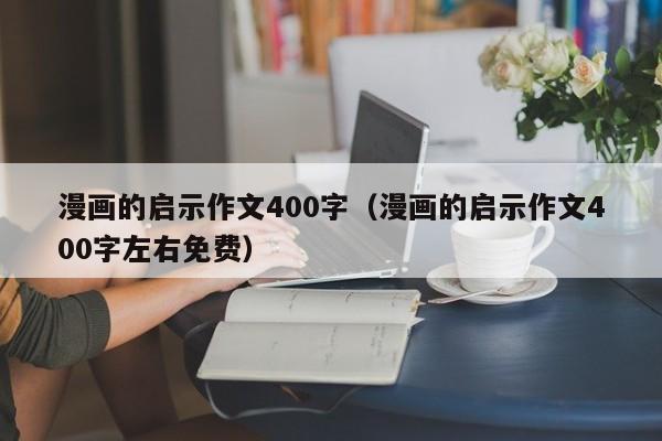漫画的启示作文400字（漫画的启示作文400字左右免费）