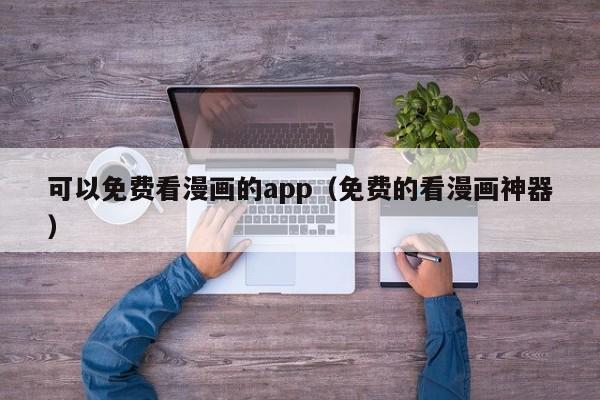 可以免费看漫画的app（免费的看漫画神器）