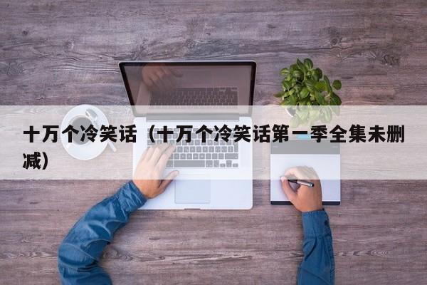 十万个冷笑话（十万个冷笑话第一季全集未删减）