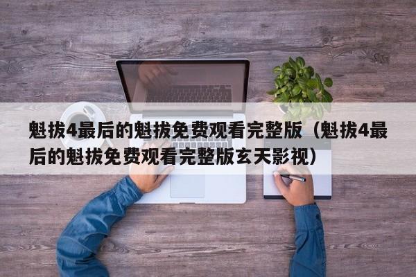 魁拔4最后的魁拔免费观看完整版（魁拔4最后的魁拔免费观看完整版玄天影视）
