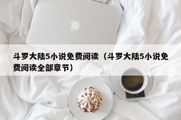 斗罗大陆5小说免费阅读（斗罗大陆5小说免费阅读全部章节）