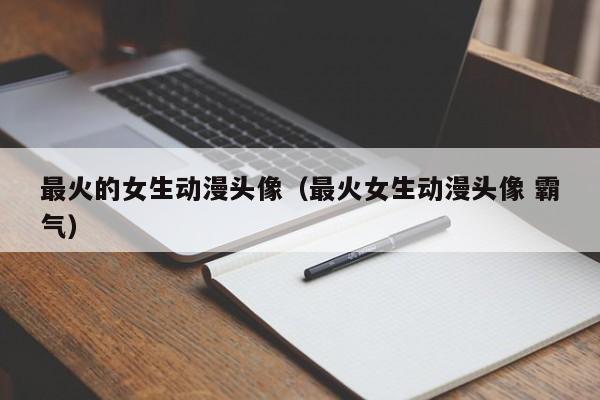 最火的女生动漫头像（最火女生动漫头像 霸气）
